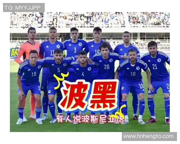 波黑足球巨星带领国家队冲击国际赛场历史突破全新篇章