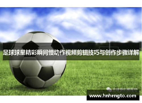 足球球星精彩瞬间慢动作视频剪辑技巧与创作步骤详解