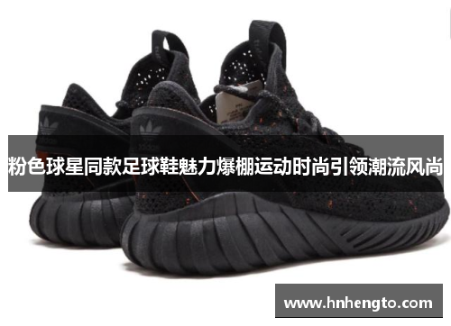 粉色球星同款足球鞋魅力爆棚运动时尚引领潮流风尚