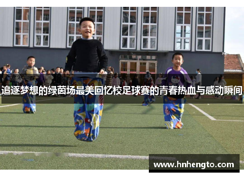 追逐梦想的绿茵场最美回忆校足球赛的青春热血与感动瞬间
