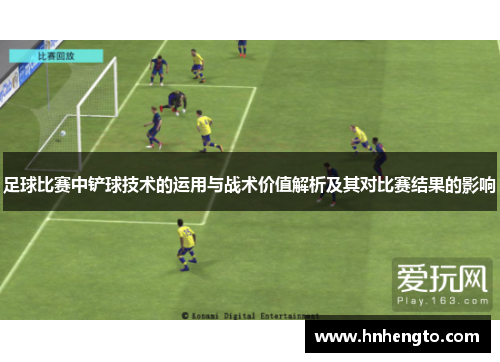 足球比赛中铲球技术的运用与战术价值解析及其对比赛结果的影响
