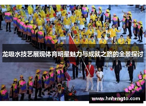 龙吸水技艺展现体育明星魅力与成就之路的全景探讨