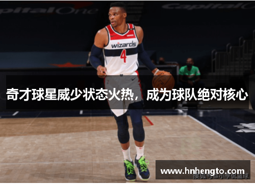 奇才球星威少状态火热，成为球队绝对核心